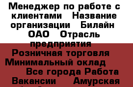 Менеджер по работе с клиентами › Название организации ­ Билайн, ОАО › Отрасль предприятия ­ Розничная торговля › Минимальный оклад ­ 50 000 - Все города Работа » Вакансии   . Амурская обл.,Архаринский р-н